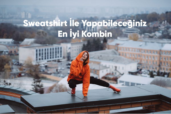 Sweatshirt ile Yapabileceğiniz En İyi Kombinler