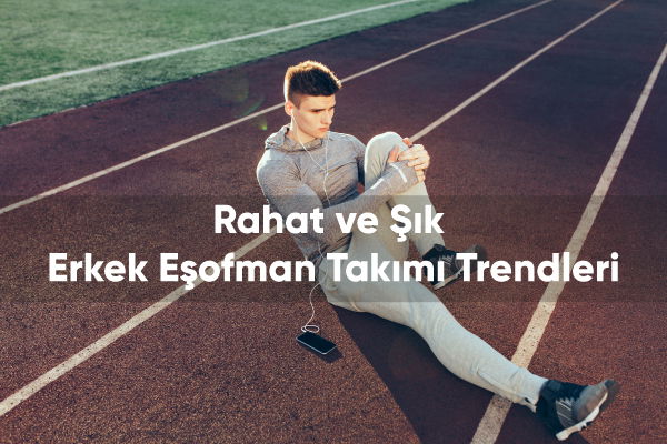 Rahat ve Şık Erkek Eşofman Takımı Trendleri 