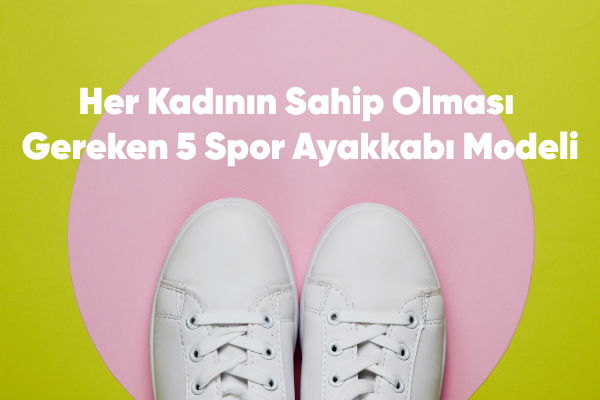 Her Kadının Sahip Olması Gereken 5 Spor Ayakkabı Modeli 