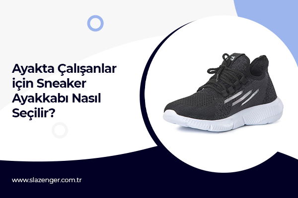 Ayakta Çalışanlar için Sneaker Ayakkabı Nasıl Seçilir?