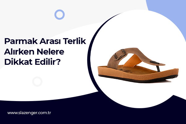 Parmak Arası Terlik Alırken Nelere Dikkat Edilir?