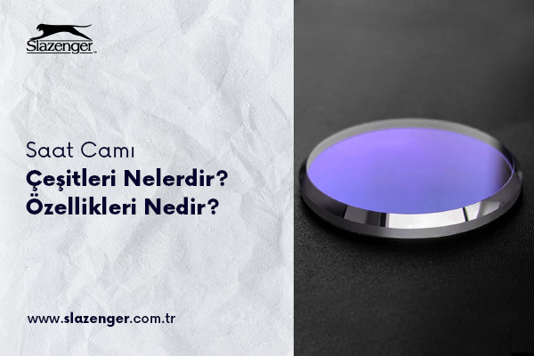 Saat Camı Çeşitleri Nelerdir? Özellikleri Nedir?