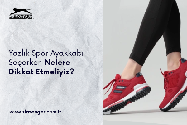 Yazlık Spor Ayakkabı Seçerken Nelere Dikkat Etmeliyiz?